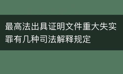 最高法出具证明文件重大失实罪有几种司法解释规定