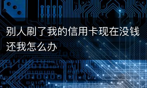 别人刷了我的信用卡现在没钱还我怎么办