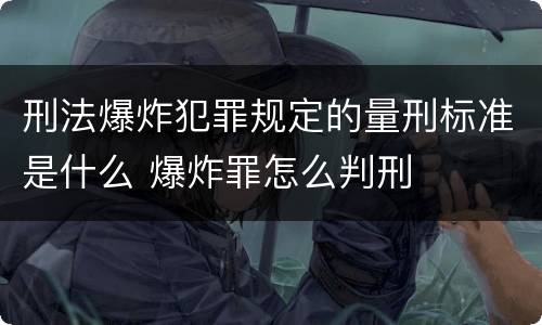 刑法爆炸犯罪规定的量刑标准是什么 爆炸罪怎么判刑