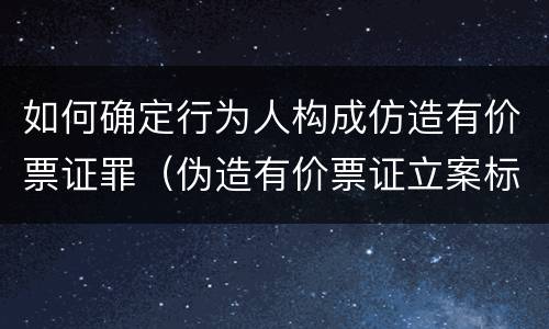 如何确定行为人构成仿造有价票证罪（伪造有价票证立案标准）