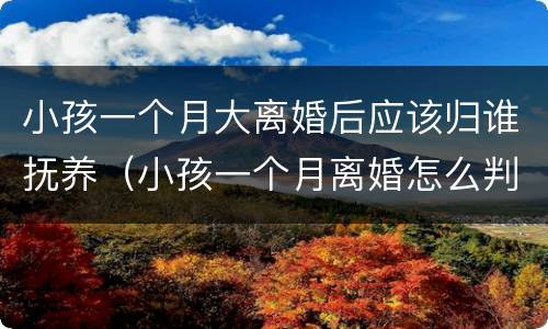 小孩一个月大离婚后应该归谁抚养（小孩一个月离婚怎么判）