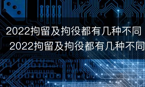 2022拘留及拘役都有几种不同 2022拘留及拘役都有几种不同的情况