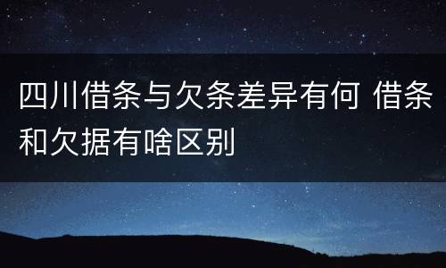 四川借条与欠条差异有何 借条和欠据有啥区别
