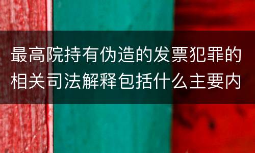 最高院持有伪造的发票犯罪的相关司法解释包括什么主要内容
