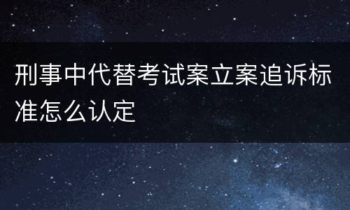 刑事中代替考试案立案追诉标准怎么认定
