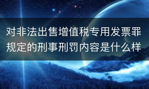 对非法出售增值税专用发票罪规定的刑事刑罚内容是什么样的