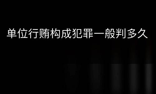 单位行贿构成犯罪一般判多久