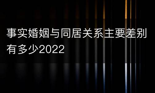 事实婚姻与同居关系主要差别有多少2022