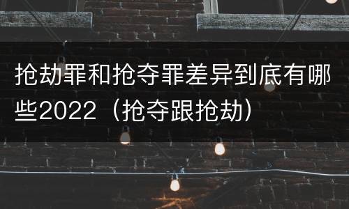 抢劫罪和抢夺罪差异到底有哪些2022（抢夺跟抢劫）