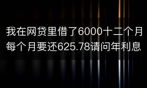 我在网贷里借了6000十二个月每个月要还625.78请问年利息是多少