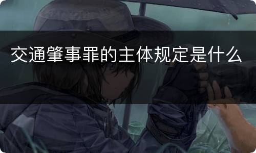 交通肇事罪的主体规定是什么