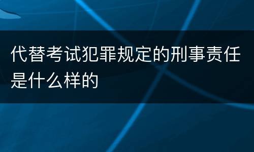 代替考试犯罪规定的刑事责任是什么样的
