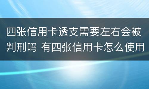 四张信用卡透支需要左右会被判刑吗 有四张信用卡怎么使用最合理