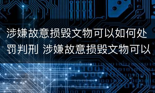 涉嫌故意损毁文物可以如何处罚判刑 涉嫌故意损毁文物可以如何处罚判刑吗