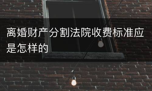 离婚财产分割法院收费标准应是怎样的