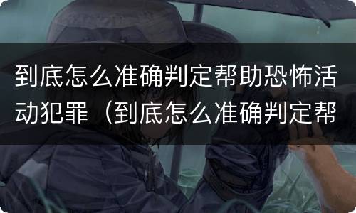 到底怎么准确判定帮助恐怖活动犯罪（到底怎么准确判定帮助恐怖活动犯罪）