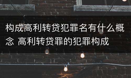 构成高利转贷犯罪名有什么概念 高利转贷罪的犯罪构成
