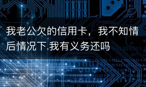 我老公欠的信用卡，我不知情后情况下.我有义务还吗