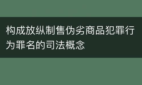构成放纵制售伪劣商品犯罪行为罪名的司法概念