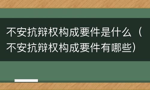 不安抗辩权构成要件是什么（不安抗辩权构成要件有哪些）