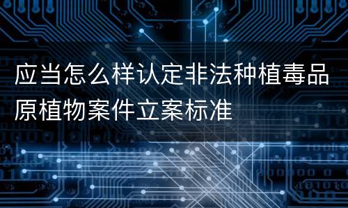 应当怎么样认定非法种植毒品原植物案件立案标准