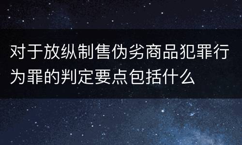 对于放纵制售伪劣商品犯罪行为罪的判定要点包括什么