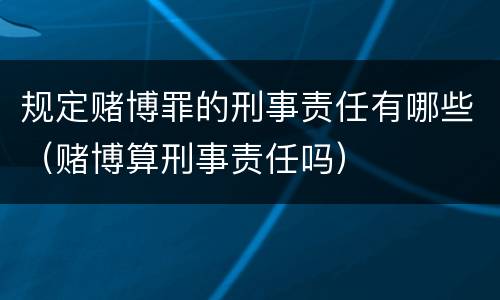 规定赌博罪的刑事责任有哪些（赌博算刑事责任吗）