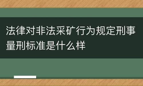 法律对非法采矿行为规定刑事量刑标准是什么样