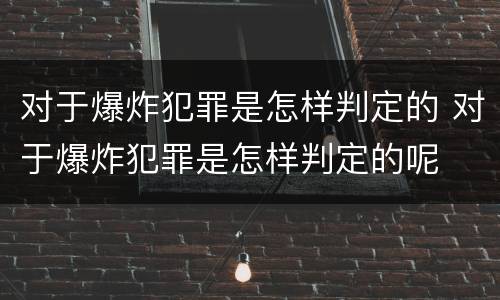 对于爆炸犯罪是怎样判定的 对于爆炸犯罪是怎样判定的呢