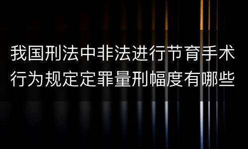 我国刑法中非法进行节育手术行为规定定罪量刑幅度有哪些
