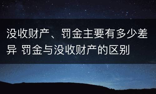 没收财产、罚金主要有多少差异 罚金与没收财产的区别