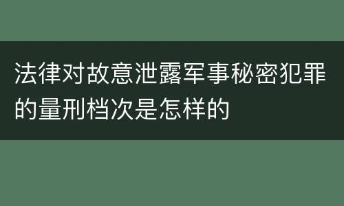 法律对故意泄露军事秘密犯罪的量刑档次是怎样的