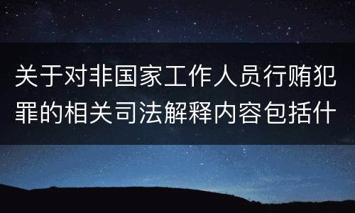 关于对非国家工作人员行贿犯罪的相关司法解释内容包括什么