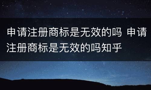 申请注册商标是无效的吗 申请注册商标是无效的吗知乎