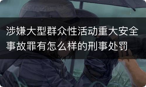 涉嫌大型群众性活动重大安全事故罪有怎么样的刑事处罚