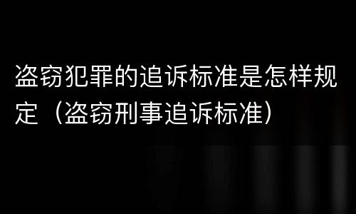 盗窃犯罪的追诉标准是怎样规定（盗窃刑事追诉标准）