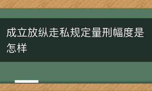 成立放纵走私规定量刑幅度是怎样