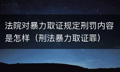 法院对暴力取证规定刑罚内容是怎样（刑法暴力取证罪）