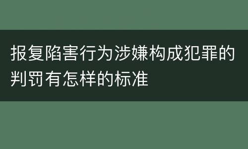 报复陷害行为涉嫌构成犯罪的判罚有怎样的标准