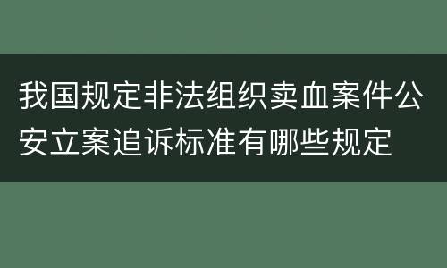 我国规定非法组织卖血案件公安立案追诉标准有哪些规定