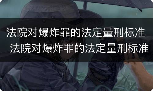 法院对爆炸罪的法定量刑标准 法院对爆炸罪的法定量刑标准是多少