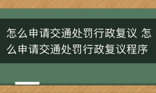 怎么申请交通处罚行政复议 怎么申请交通处罚行政复议程序