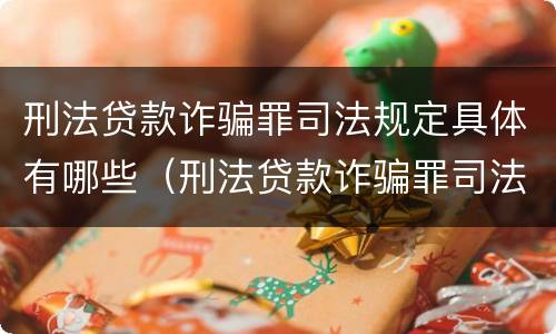 刑法贷款诈骗罪司法规定具体有哪些（刑法贷款诈骗罪司法规定具体有哪些内容）