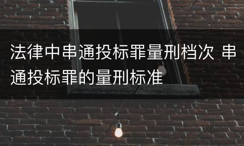 法律中串通投标罪量刑档次 串通投标罪的量刑标准