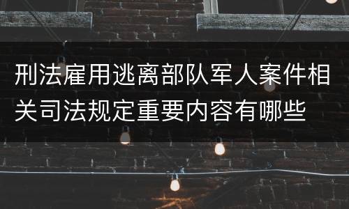 刑法雇用逃离部队军人案件相关司法规定重要内容有哪些