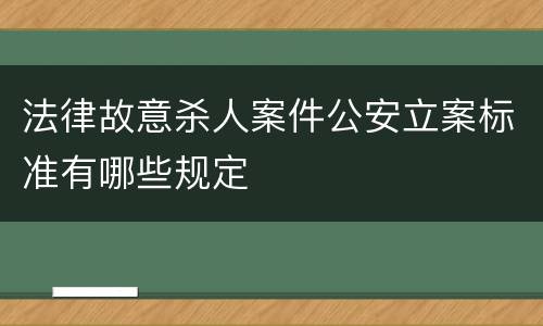 法律故意杀人案件公安立案标准有哪些规定
