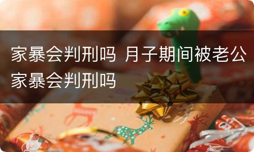 家暴会判刑吗 月子期间被老公家暴会判刑吗
