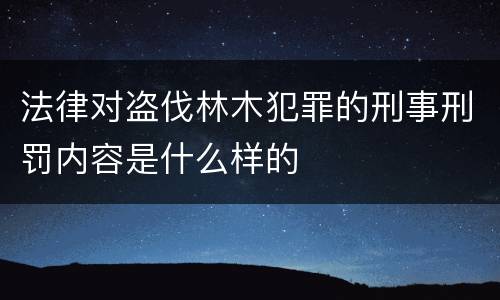 法律对盗伐林木犯罪的刑事刑罚内容是什么样的