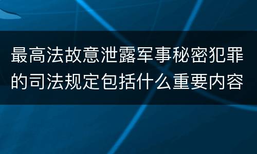 最高法故意泄露军事秘密犯罪的司法规定包括什么重要内容