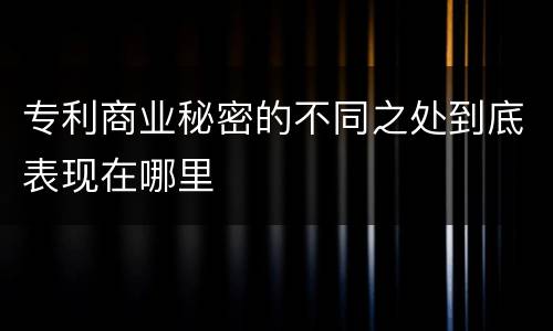 专利商业秘密的不同之处到底表现在哪里